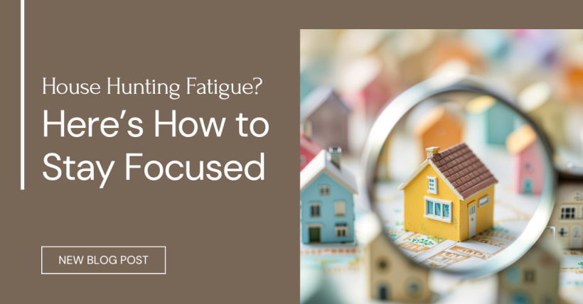 House Hunting Fatigue? Here’s How to Stay Focused